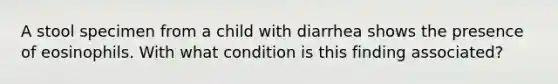 A stool specimen from a child with diarrhea shows the presence of eosinophils. With what condition is this finding associated?