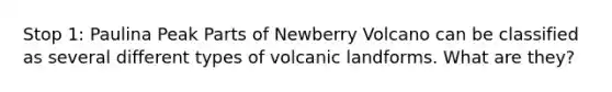 Stop 1: Paulina Peak Parts of Newberry Volcano can be classified as several different types of volcanic landforms. What are they?