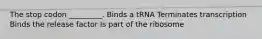 The stop codon _________. Binds a tRNA Terminates transcription Binds the release factor Is part of the ribosome