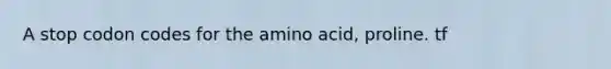 A stop codon codes for the amino acid, proline. tf