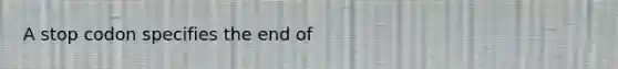 A stop codon specifies the end of