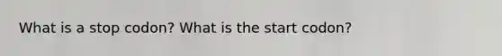 What is a stop codon? What is the start codon?