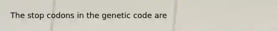 The stop codons in the genetic code are