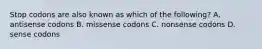 Stop codons are also known as which of the following? A. antisense codons B. missense codons C. nonsense codons D. sense codons