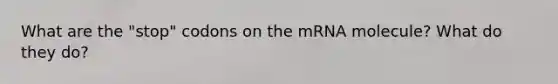 What are the "stop" codons on the mRNA molecule? What do they do?