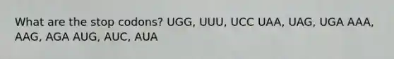 What are the stop codons? UGG, UUU, UCC UAA, UAG, UGA AAA, AAG, AGA AUG, AUC, AUA