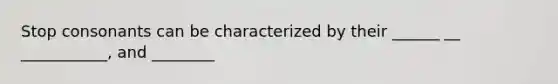 Stop consonants can be characterized by their ______ __ ___________, and ________