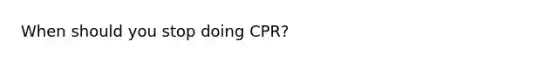 When should you stop doing CPR?