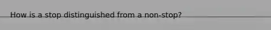 How is a stop distinguished from a non-stop?