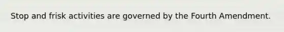 Stop and frisk activities are governed by the Fourth Amendment.