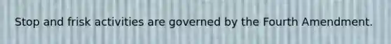 Stop and frisk activities are governed by the Fourth Amendment.​