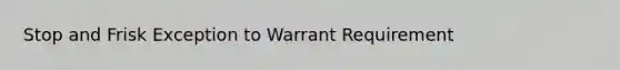 Stop and Frisk Exception to Warrant Requirement