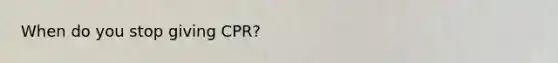 When do you stop giving CPR?