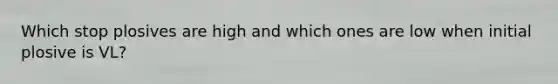 Which stop plosives are high and which ones are low when initial plosive is VL?