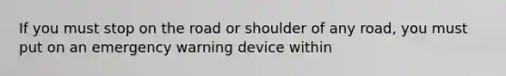 If you must stop on the road or shoulder of any road, you must put on an emergency warning device within