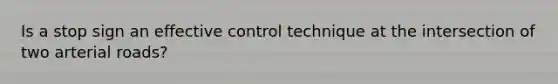 Is a stop sign an effective control technique at the intersection of two arterial roads?