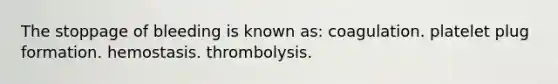 The stoppage of bleeding is known as: coagulation. platelet plug formation. hemostasis. thrombolysis.