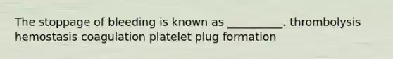 The stoppage of bleeding is known as __________. thrombolysis hemostasis coagulation platelet plug formation