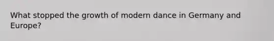 What stopped the growth of modern dance in Germany and Europe?