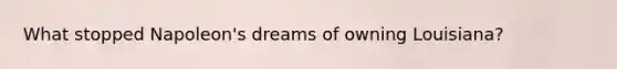 What stopped Napoleon's dreams of owning Louisiana?