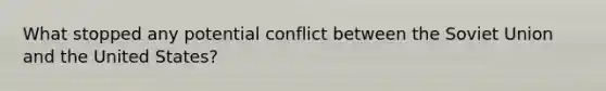 What stopped any potential conflict between the Soviet Union and the United States?