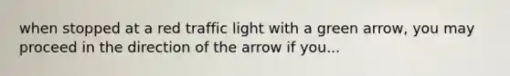 when stopped at a red traffic light with a green arrow, you may proceed in the direction of the arrow if you...