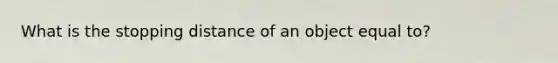 What is the stopping distance of an object equal to?