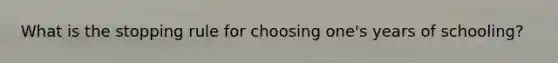 What is the stopping rule for choosing one's years of schooling?