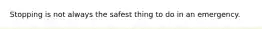 Stopping is not always the safest thing to do in an emergency.