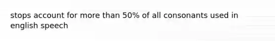 stops account for more than 50% of all consonants used in english speech