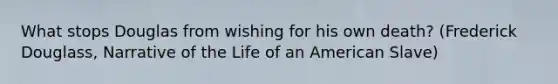 What stops Douglas from wishing for his own death? (Frederick Douglass, Narrative of the Life of an American Slave)