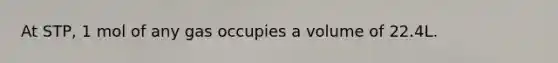 At STP, 1 mol of any gas occupies a volume of 22.4L.