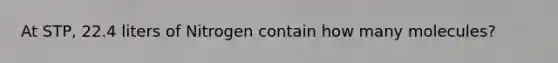 At STP, 22.4 liters of Nitrogen contain how many molecules?