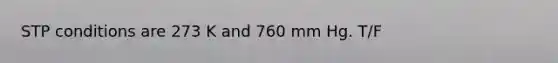 STP conditions are 273 K and 760 mm Hg. T/F