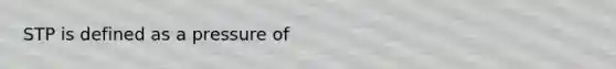 STP is defined as a pressure of