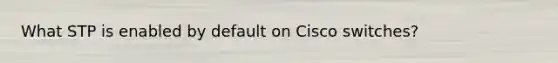 What STP is enabled by default on Cisco switches?