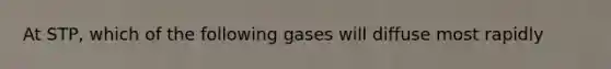 At STP, which of the following gases will diffuse most rapidly