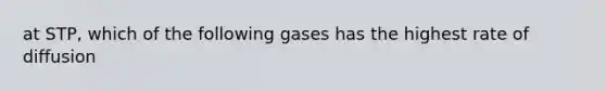 at STP, which of the following gases has the highest rate of diffusion