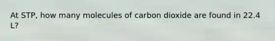 At STP, how many molecules of carbon dioxide are found in 22.4 L?