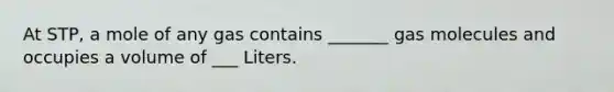 At STP, a mole of any gas contains _______ gas molecules and occupies a volume of ___ Liters.