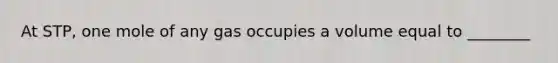 At STP, one mole of any gas occupies a volume equal to ________