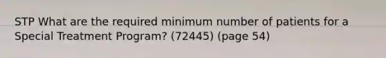 STP What are the required minimum number of patients for a Special Treatment Program? (72445) (page 54)