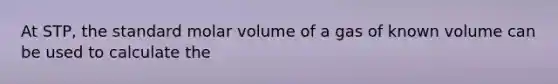 At STP, the standard molar volume of a gas of known volume can be used to calculate the