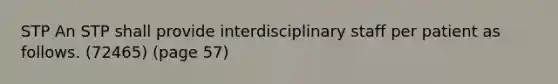 STP An STP shall provide interdisciplinary staff per patient as follows. (72465) (page 57)