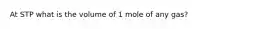 At STP what is the volume of 1 mole of any gas?