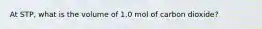 At STP, what is the volume of 1.0 mol of carbon dioxide?