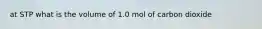 at STP what is the volume of 1.0 mol of carbon dioxide