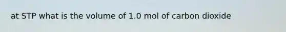 at STP what is the volume of 1.0 mol of carbon dioxide