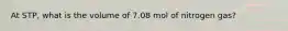 At STP, what is the volume of 7.08 mol of nitrogen gas?