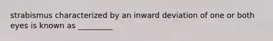 strabismus characterized by an inward deviation of one or both eyes is known as _________